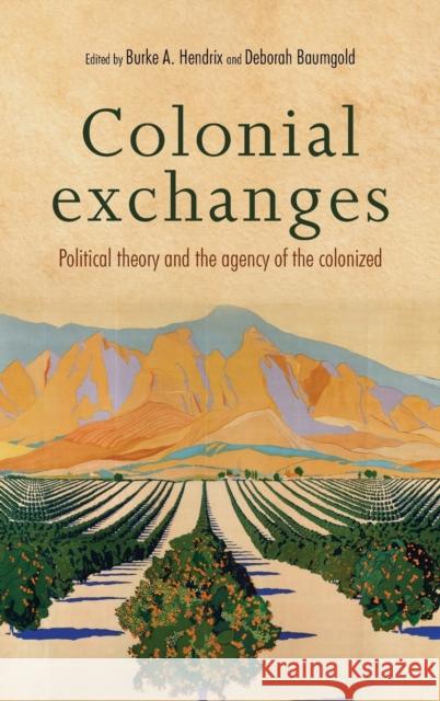 Colonial Exchanges: Political Theory and the Agency of the Colonized Burke A. Hendrix Deborah Baumgold 9781526105646 Manchester University Press - książka