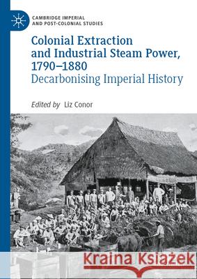 Colonial Extraction and Industrial Steam Power, 1790-1880: Decarbonising Imperial History Liz Conor 9783031511493 Palgrave MacMillan - książka