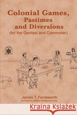 Colonial Games, Pastimes and Diversions: (For the Genteel and Commoner) Farnsworth, James T. 9780595295104 iUniverse - książka