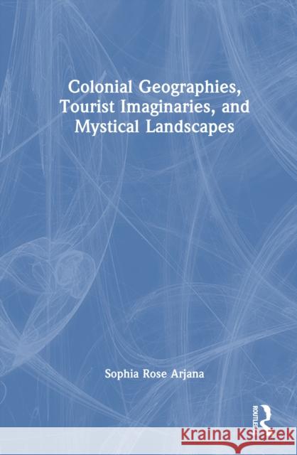 Colonial Geographies, Tourist Imaginaries, and Mystical Landscapes Sophia Rose Arjana 9781032422138 Routledge - książka