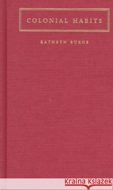 Colonial Habits: Convents and the Spiritual Economy of Cuzco, Peru Burns, Kathryn 9780822322597 Duke University Press - książka