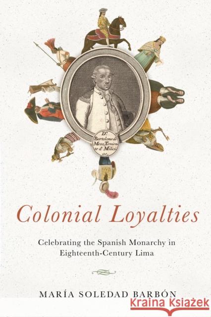 Colonial Loyalties: Celebrating the Spanish Monarchy in Eighteenth-Century Lima Maria Soledad Barbon 9780268106454 University of Notre Dame Press - książka