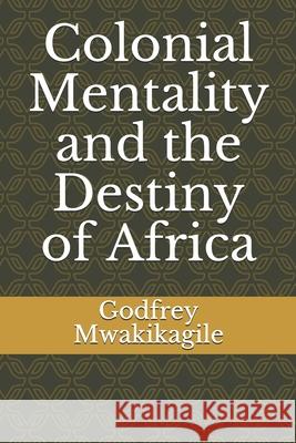 Colonial Mentality and the Destiny of Africa Godfrey Mwakikagile 9789987997824 African Renaissance Press - książka