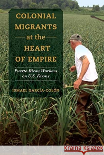 Colonial Migrants at the Heart of Empire: Puerto Rican Workers on U.S. Farmsvolume 57 García-Colón, Ismael 9780520325784 University of California Press - książka