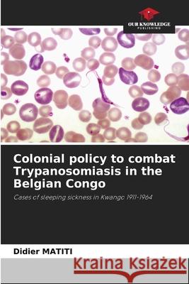 Colonial policy to combat Trypanosomiasis in the Belgian Congo MATITI, Didier 9786208708528 Our Knowledge Publishing - książka
