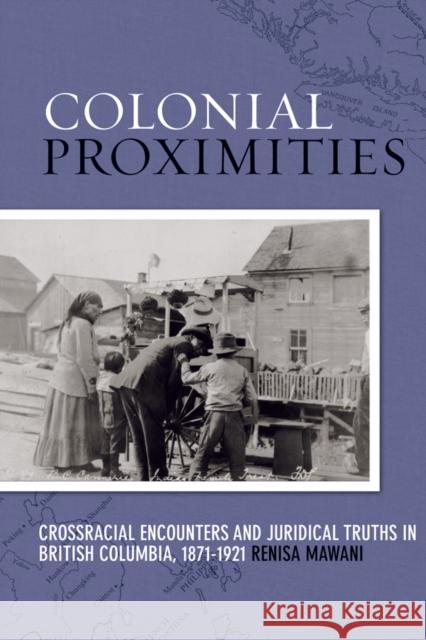 Colonial Proximities: Crossracial Encounters and Juridical Truths in British Columbia, 1871-1921 Mawani, Renisa 9780774816335 University of British Columbia Press - książka