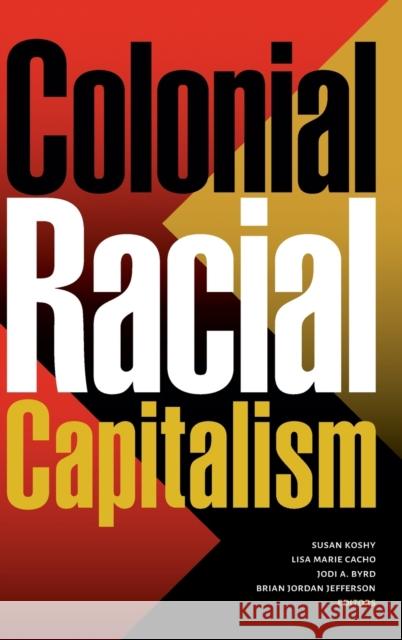 Colonial Racial Capitalism Susan Koshy Lisa Marie Cacho Jodi A. Byrd 9781478016106 Duke University Press - książka