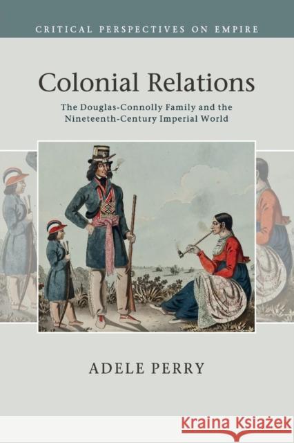Colonial Relations: The Douglas-Connolly Family and the Nineteenth-Century Imperial World Perry, Adele 9781108440011 Cambridge University Press - książka