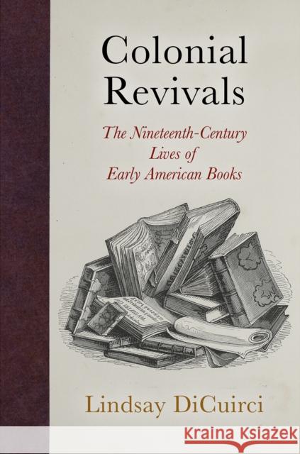 Colonial Revivals: The Nineteenth-Century Lives of Early American Books Lindsay Dicuirci 9780812250626 University of Pennsylvania Press - książka