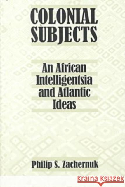 Colonial Subjects: An African Intelligentsia and Atlantic Ideas Zachernuk, Philip S. 9780813919089 University of Virginia Press - książka