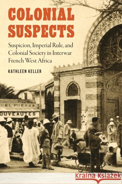 Colonial Suspects: Suspicion, Imperial Rule, and Colonial Society in Interwar French West Africa Kathleen Keller 9780803296916 University of Nebraska Press - książka