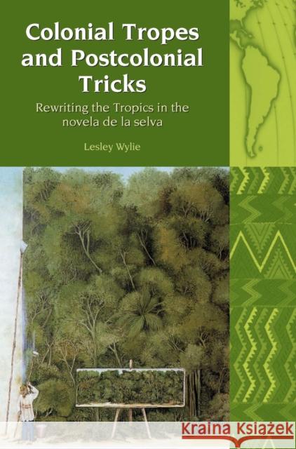 Colonial Tropes and Postcolonial Tricks: Rewriting the Tropics in the Novela de la Selva Wylie, Lesley 9781846311956 LIVERPOOL UNIVERSITY PRESS - książka