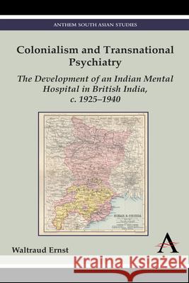 Colonialism and Transnational Psychiatry: The Development of an Indian Mental Hospital in British India, C. 1925-1940 Ernst, Waltraud 9781783083527 Anthem Press - książka