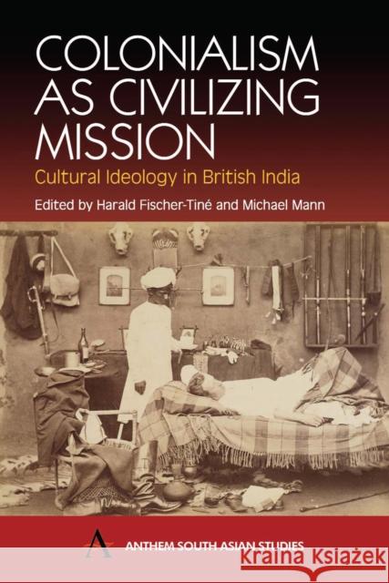 Colonialism as Civilizing Mission: Cultural Ideology in British India Fischer-Tiné, Harald 9781843310914 Anthem Press - książka