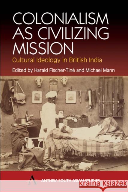 Colonialism as Civilizing Mission: Cultural Ideology in British India Fischer-Tiné, Harald 9781843310921 Anthem Press - książka