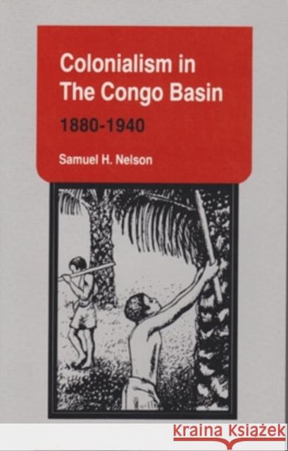 Colonialism in the Congo Basin, 1880-1940 Samuel H. Nelson 9780896801806 Ohio University Center for International Stud - książka