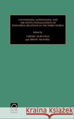 Colonialism, Nationalism, and the Institutionalization of Industrial Relations in the Third World Sarosh Kuruvilla, Bryan Mundell 9780762304967 Emerald Publishing Limited - książka