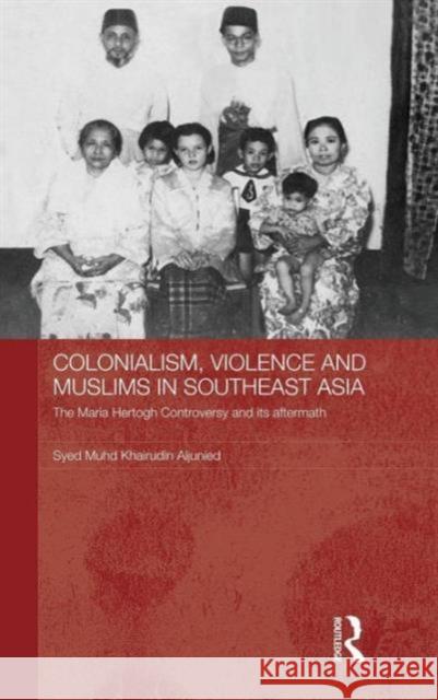 Colonialism, Violence and Muslims in Southeast Asia: The Maria Hertogh Controversy and its Aftermath Aljunied, Syed Muhd Khairudin 9780415485944 TAYLOR & FRANCIS LTD - książka