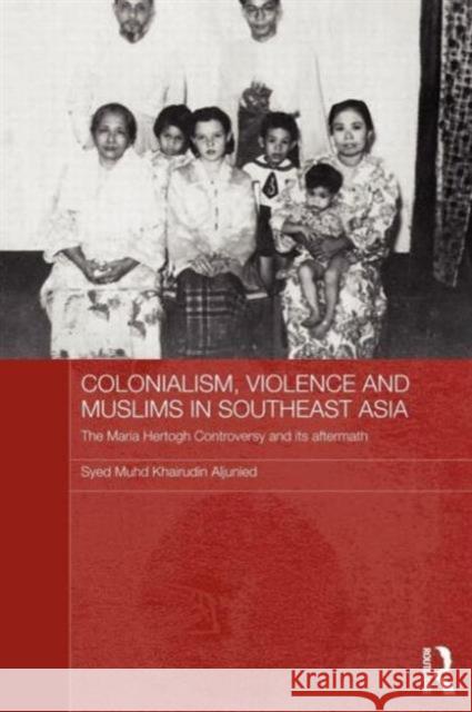 Colonialism, Violence and Muslims in Southeast Asia: The Maria Hertogh Controversy and Its Aftermath Aljunied, Syed Muhd Khairudin 9780415595001 Taylor and Francis - książka