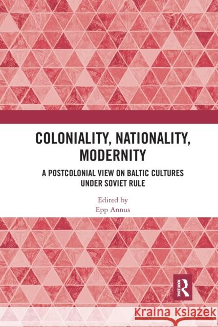 Coloniality, Nationality, Modernity: A Postcolonial View on Baltic Cultures Under Soviet Rule Epp Annus 9780367531676 Routledge - książka