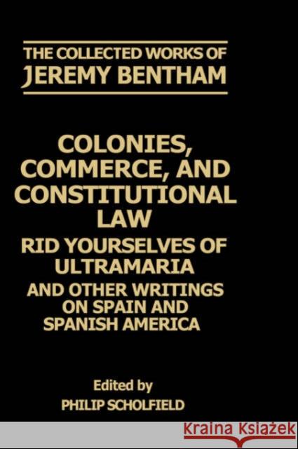 Colonies, Commerce, and Constitutional Law: Rid Yourselves of Ultramaria and Other Writings on Spain and Spanish America Bentham, Jeremy 9780198226123 Oxford University Press, USA - książka