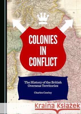 Colonies in Conflict: The History of the British Overseas Territories Charles Cawley 9781443878111 Cambridge Scholars Publishing (RJ) - książka