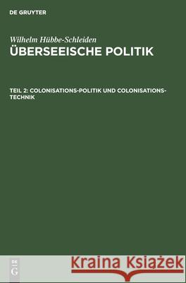 Colonisations-Politik Und Colonisations-Technik: Eine Studie Über Wirksamkeit Und Rentabilität Von Colonisations-Gesellschaften Hübbe-Schleiden, Wilhelm 9783111245775 De Gruyter - książka