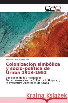 Colonización simbólica y socio-política de Urabá 1913-1951 Restrepo Ochoa Alejandro 9783659066634 Editorial Academica Espanola - książka