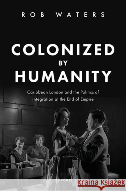 Colonized by Humanity: Caribbean London and the Politics of Integration at the End of Empire Dr Rob (Senior Lecturer, Senior Lecturer, Queen Mary University of London) Waters 9780198879831 Oxford University Press - książka