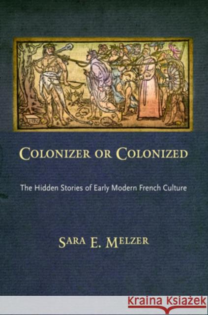 Colonizer or Colonized: The Hidden Stories of Early Modern French Culture Sara E. Melzer   9780812243635 University of Pennsylvania Press - książka