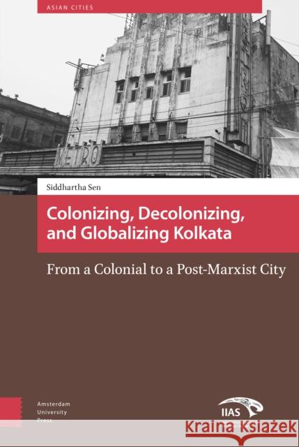 Colonizing, Decolonizing, and Globalizing Kolkata: From a Colonial to a Post-Marxist City Siddhartha Sen 9789462981119 Amsterdam University Press - książka