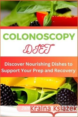 Colonoscopy Diet: Discover Nourishing Dishes to Support Your Prep and Recovery James Kennedy   9798398569964 Independently Published - książka