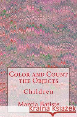 Color and Count the Objects: Children Marcia Batiste 9781503383111 Createspace Independent Publishing Platform - książka