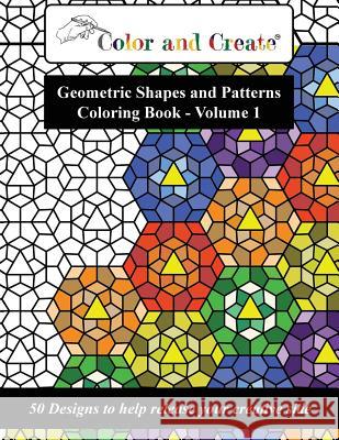 Color and Create - Geometric Shapes and Patterns Coloring Book, Vol.1: 50 Designs to help release your creative side Create, Color and 9781944119010 AZ Media LLC - książka