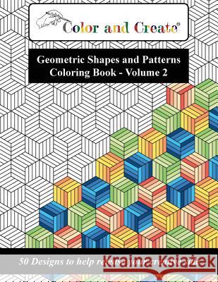 Color and Create - Geometric Shapes and Patterns Coloring Book, Vol.2: 50 Designs to help release your creative side Create, Color and 9781944119249 AZ Media LLC - książka