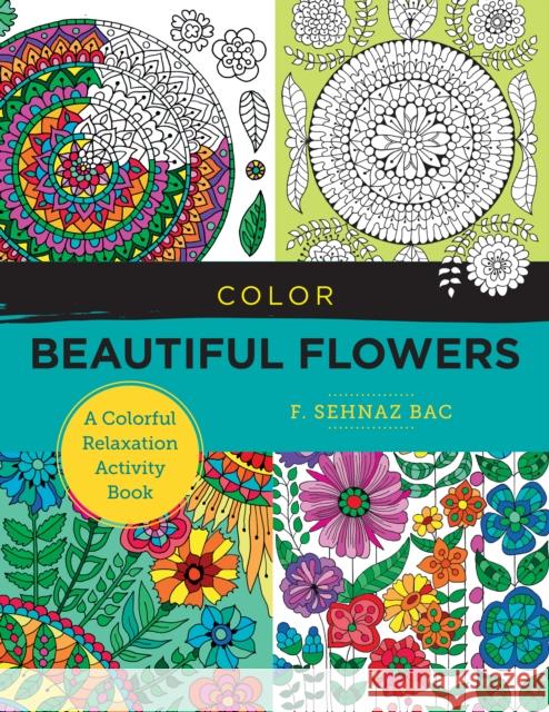 Color Beautiful Flowers: A Colorful Relaxation Activity Book F. Sehnaz Bac 9780760380185 Quarry Books - książka