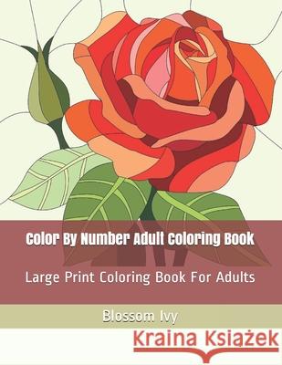 Color By Number Adult Coloring Book: Large Print Coloring Book For Adults Blossom Ivy 9781657121973 Independently Published - książka