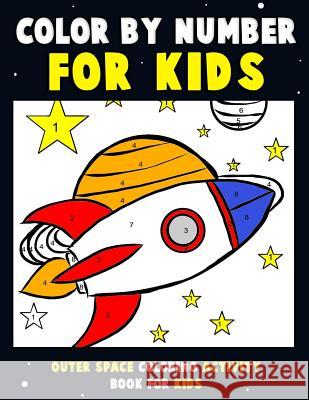 Color by Number for Kids: Outer Space Coloring Activity Book for Kids: Astronaut Traveling Through Space Coloring Book for Children and Toddlers Annie Clemens 9781983410529 Createspace Independent Publishing Platform - książka
