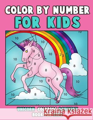 Color by Number for Kids: Unicorn Coloring Activity Book for Kids: Really Relaxing Unicorn Activity Book Filled with Gorgeous Magical Horses Annie Clemens 9781719592987 Createspace Independent Publishing Platform - książka