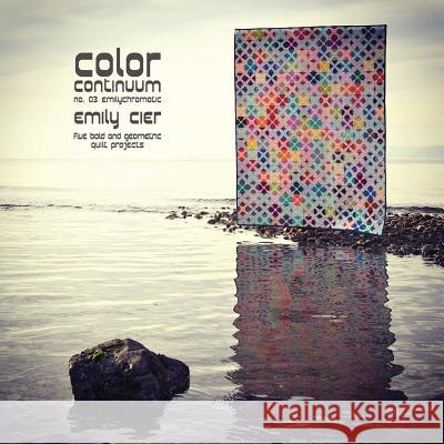 Color Continuum - Emilychromatic: Five Bold and Geometric Quilt Projects Emily Cier 9781503209473 Createspace - książka