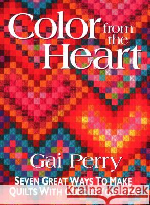 Color from the Heart: Seven Great Ways to Make Quilts with Colors You Love Gai Perry 9781571200716 C & T Publishing - książka