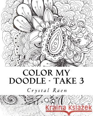 Color my Doodle - Take 3: Adult Coloring Book Raen, Crystal 9781974691753 Createspace Independent Publishing Platform - książka