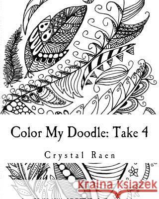 Color My Doodle: Take 4: An Adult Coloring Book Crystal Raen 9781983544439 Createspace Independent Publishing Platform - książka