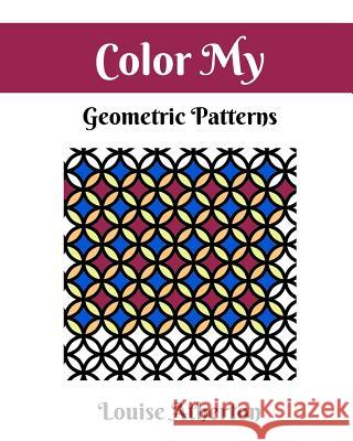 Color My Geometric Patterns 1: Adult Coloring Louise Atherton 9781545300893 Createspace Independent Publishing Platform - książka