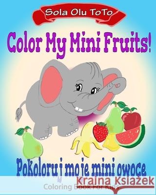 Color My Mini Fruits: Pokoloruj moje mini owoce Sola Olu Toto 9781081683290 Independently Published - książka