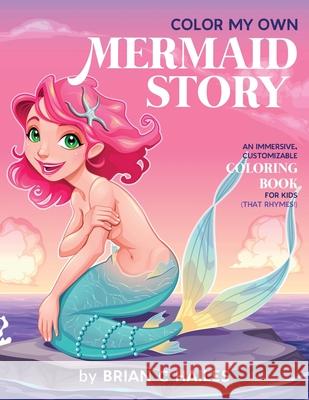 Color My Own Mermaid Story: An Immersive, Customizable Coloring Book for Kids (That Rhymes!) Brian C. Hailes 9781951374280 Epic Edge Publishing - książka