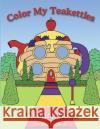 Color My Teakettle: Teakettle City Series Mr Herman Harris Morri 9781974579006 Createspace Independent Publishing Platform