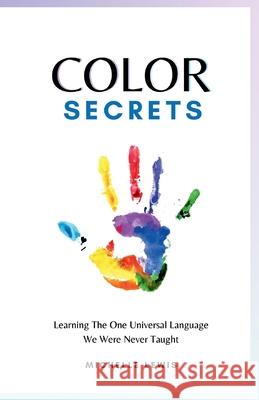 Color Secrets: Learning The One Universal Language We Were Never Taught Michelle Lewis   9798986721521 Color Cure - książka