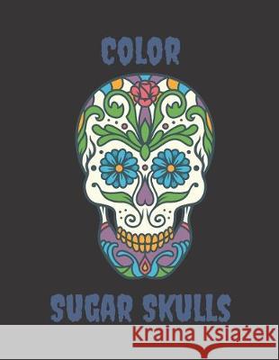 Color Sugar Skulls: 50 design coloring book for adults J. Greg 9781089205296 Independently Published - książka