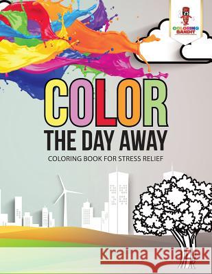 Color the Day Away: Coloring Book for Stress Relief Coloring Bandit 9780228205722 Coloring Bandit - książka